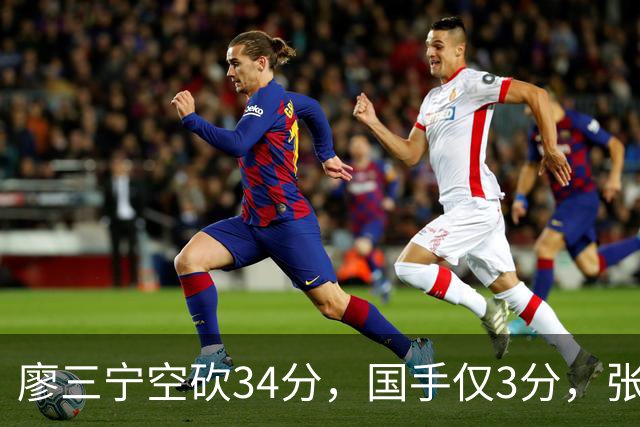 廖三宁空砍34分，国手仅3分，张镇麟28分大胜对手